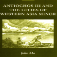 John Ma - Antiochos III and the Cities of Western Asia Minor